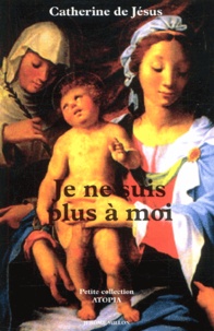  Catherine de Jésus - Je Ne Suis Plus A Moi. Ecrits Et Lettres.