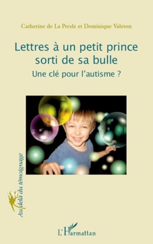 Catherine de La Presle et Dominique Valeton - Lettres à un petit prince sorti de sa bulle - Une clé pour l'autisme ?.