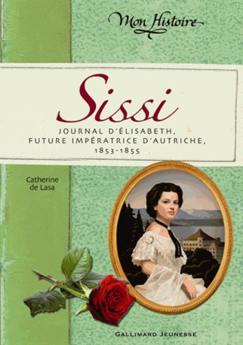 Catherine de Lasa - Sissi - Journal d'Elisabeth, future impératrice d'Autriche, 1853-1855.