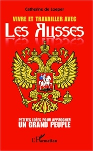 Catherine de Loeper - Vivre et travailler avec les Russes - Petites idées pour approcher un grand peuple.