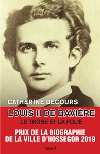 Catherine Decours - Louis II de Bavière - Le trône et la folie.