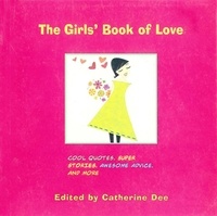 Catherine Dee et Ali Douglass - The Girls' Book of Love - Cool Quotes, Super Stories, Awesome Advice, and More.