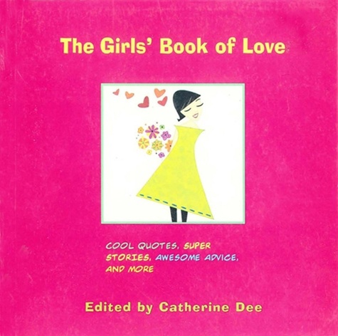 The Girls' Book of Love. Cool Quotes, Super Stories, Awesome Advice, and More