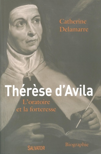 Catherine Delamarre - Thérèse d'Avila (1515-1582) - L'oratoire et la forteresse.