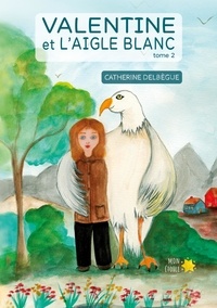 Catherine Delbegue - Valentine et l'aigle blanc Tome 2 : .