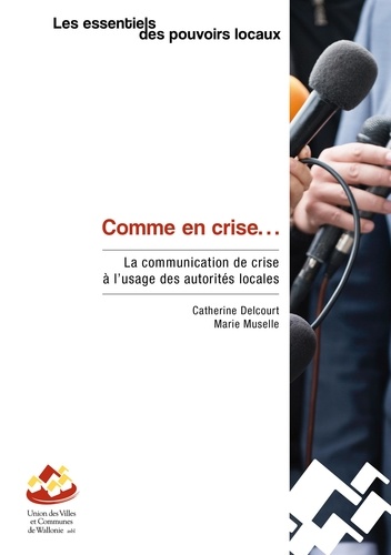 Catherine Delcourt et Marie Muselle - Comme en crise... - La communication de crise à l’usage des autorités locales.