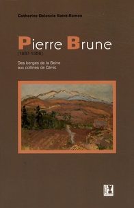 Catherine Deloncle Saint-Ramon - Pierre Brune (1887-1956) - Des berges de la Seine aux collines de Céret.