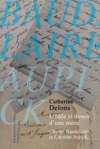 Catherine Delons - L'Idée si douce d'une mère - Charles Baudelaire et Caroline Aupick.