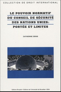 Catherine Denis - Le pouvoir normatif du Conseil de sécurité des Nations Unies : portée et limites.