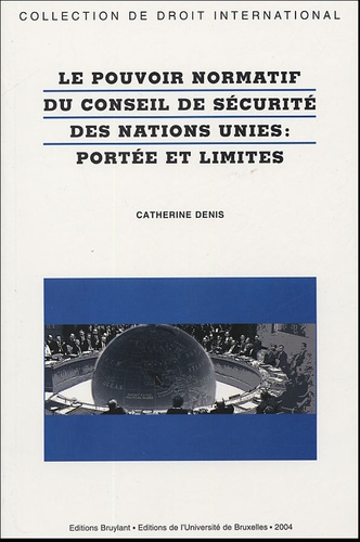 Catherine Denis - Le pouvoir normatif du Conseil de sécurité des Nations Unies : portée et limites.