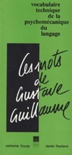 Catherine Douay et Daniel Roulland - Les mots de Gustave Guillaume - Vocabulaire technique de la psychomécanique du langage.