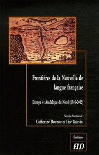 Catherine Douzou et Lise Gauvin - Frontières de la Nouvelle de langue française - Europe et Amérique du Nord (1945-2005).