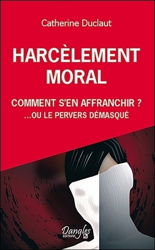 Catherine Duclaut - Harcèlement moral: comment s'en affranchir? - Ou le pervers démasqué.