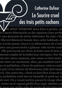 Catherine Dufour - Le sourire cruel des trois petits cochons. L'accroissement mathématique du plaisir.