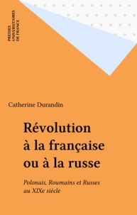 Catherine Durandin - Révolution à la française ou à la russe - Polonais, Roumains et Russes au XIXe siècle.