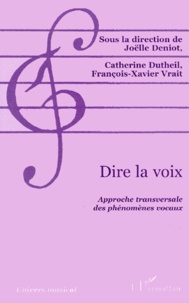 Catherine Dutheil Pessin et Joëlle Deniot - Dire La Voix. Approche Transversale Des Phenomenes Vocaux.