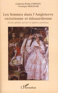 Catherine-Emilie Corvisy et Véronique Molinari - Les femmes dans l'Angleterre victorienne et édouardienne - Entre sphère privée et sphère publique.