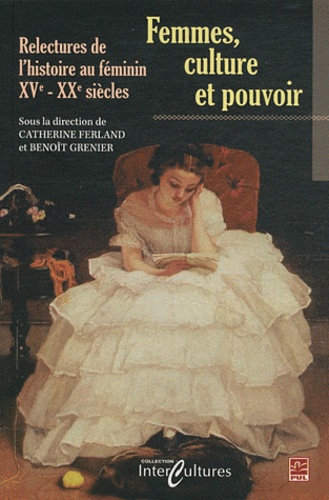 Catherine Ferland et Benoît Grenier - Femmes, culture et pouvoir - Relectures de l'histoire au féminin, XVe-XXe siècles.