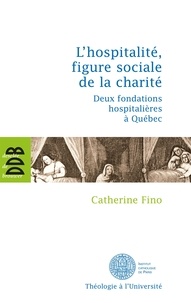 Catherine Fino - L'hospitalité, figure sociale de la charité - Deux fondations hospitalières à Québec.