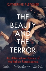 Catherine Fletcher - The Beauty and the Terror - An Alternative History of the Italian Renaissance.