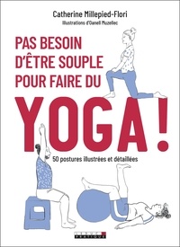 Catherine Flori-Millepied - Pas besoin d'être souple pour faire du yoga ! - 50 postures illustrées et détaillées.