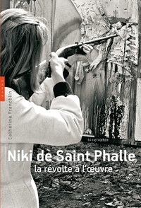 Catherine Francblin - Niki de Saint Phalle - La révolte à l'oeuvre.