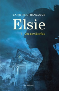 Catherine Francoeur - Elsie Tome 1 : Une dernière fois.