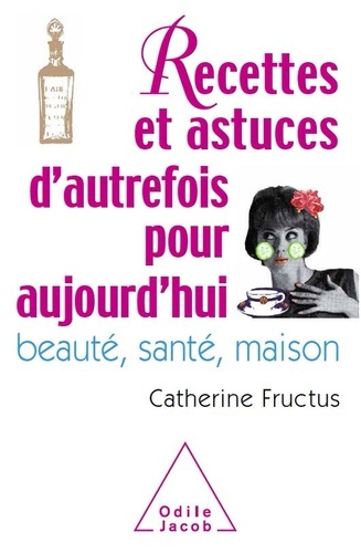 Catherine Fructus - 1001 recettes et astuces d'autrefois pour aujourd'hui - Beauté, santé, maison.