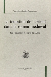 La tentation de l'Orient dans le roman médiéval : sur l'imaginaire médiéval de l'Autre