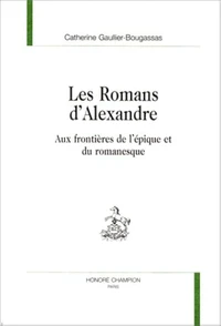 Les Romans D'Alexandre:Aux Frontieres De L'Epique Et Du Romanesque