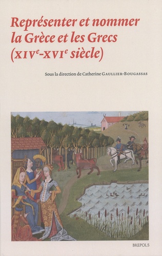 Catherine Gaullier-Bougassas - Représenter et nommer la Grèce et les Grecs (XIVe-XVIe siècle).