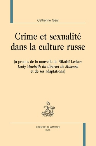 Catherine Géry - Crime et sexualité dans la culture russe - A propos de la nouvelle de Nikolaï Leskov "Lady Macbeth du district de Mtsensk" et de ses adaptations.