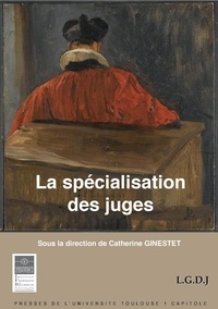 Catherine Ginestet - La spécialisation des juges - Actes du colloque des 22 et 23 novembre 2010 organisé par l'Institut de Droit Privé.