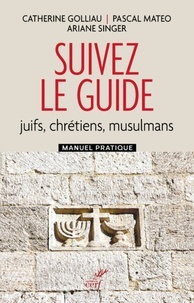 Catherine Golliau et Pascal Mateo - Suivez le guide - Juifs, chrétiens, musulmans. Manuel pratique.