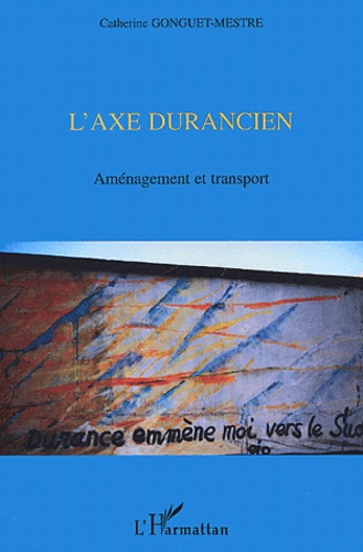 Catherine Gonguet-Mestre - L'Axe Durancien. Amenagement Et Transport.