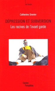 Catherine Grenier - Dépression et subversion - Les racines de l'avant-garde.