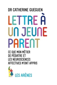 Catherine Gueguen - Lettre à un jeune parent - Ce que mon métier de pédiatre et les neurosciences affectives m'ont appris.