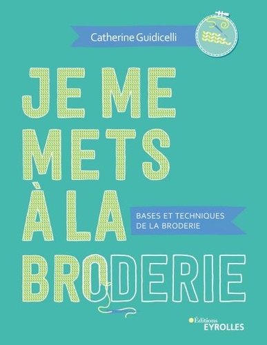 Je me mets à la broderie. Bases et techniques de la broderie