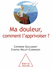Catherine Guillemont et Chantal Nollet-Clémençon - Ma douleur, comment l'apprivoiser?.