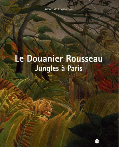 Catherine Guillot - Le Douanier Rousseau - Jungles à Paris Album de l'exposition Galeries nationales du Grand Palais 15 mars 2006-19 juin 2006.
