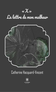 Catherine Hacquard-Vincent - "X" La lettre de mon malheur.
