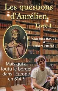 Catherine Hague et Bernard Fripiat - Les questions d'Aurélien - Livre 1, Mais qui a foutu le bordel dans l'Europe en 814 ?.