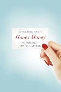 Catherine Hakim - Honey Money - The Power of Erotic Capital.