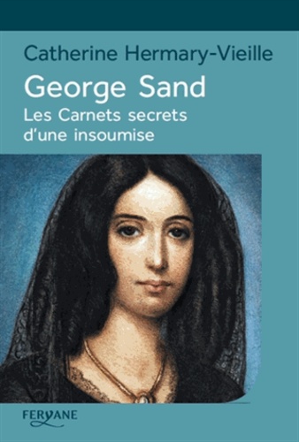 Catherine Hermary-Vieille - George Sand - Les carnets secrets d'une insoumise.