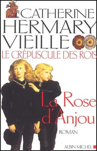 Catherine Hermary-Vieille - Le Crépuscule des rois Tome 1 : La rose d'Anjou.