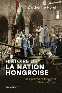 Catherine Horel - Histoire de la nation Hongroise - Des premiers Magyars à Viktor Orbán.