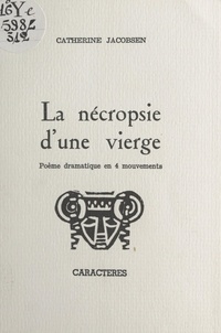 Catherine Jacobsen et Bruno Durocher - La nécropsie d'une vierge - Poème dramatique en 4 mouvements.