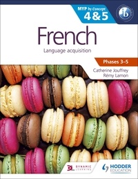 Catherine Jouffrey et Rémy Lamon - French for the IB MYP 4 &amp; 5 (Capable–Proficient/Phases 3-4, 5-6) - MYP by Concept.
