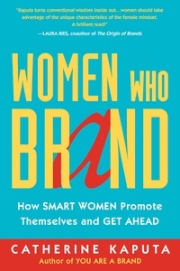 Catherine Kaputa - Women Who Brand - How Smart Women Promote Themselves and Get Ahead.