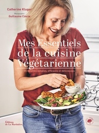 Catherine Kluger - Mes essentiels de la cuisine végétarienne - 85 recettes simples et gourmandes.